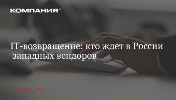 Возвращение иностранных IT-компаний в Россию: дилеммы и перспективы