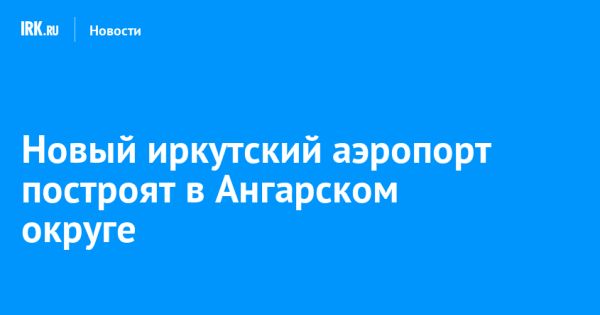 Иркутская область получит новый аэропорт для улучшения транспортной доступности