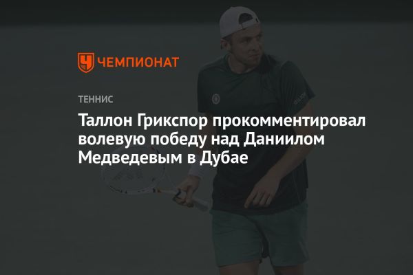 Грикспор побеждает Медведева на турнире ATP-500 в Дубае