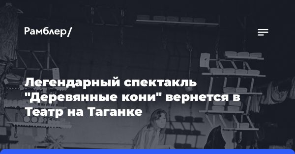 Премьера спектакля «Деревянные кони» на Таганке