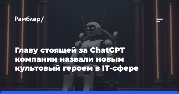 Сэм Альтман: от сооснователя OpenAI к культовой фигуре технологической индустрии