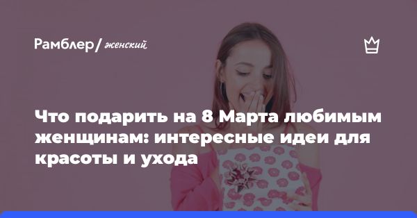 Лучшие подарки к 8 Марта: идеи от лучших бьюти-брендов