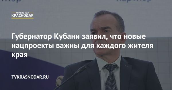 Губернатор Краснодарского края важность нацпроектов