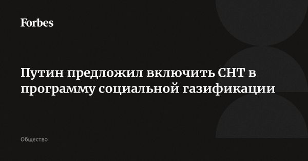 Путин предложил включить СНТ в социальную газификацию