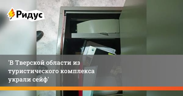 Кража металлического сейфа из туристического комплекса в Тверской области