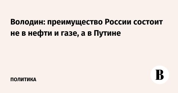 Вячеслав Володин о роли Путина и природных ресурсах России