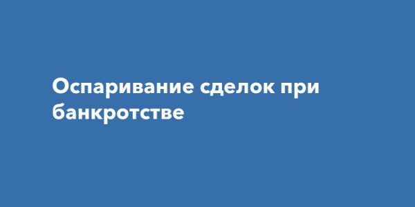 Оспаривание сделок в банкротстве ключ к защите интересов кредиторов