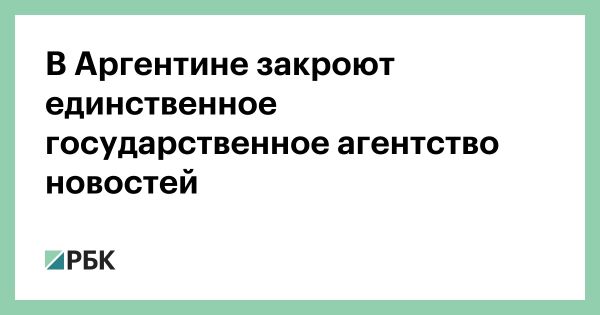 Власти Аргентины закрывают государственное агентство новостей Telam