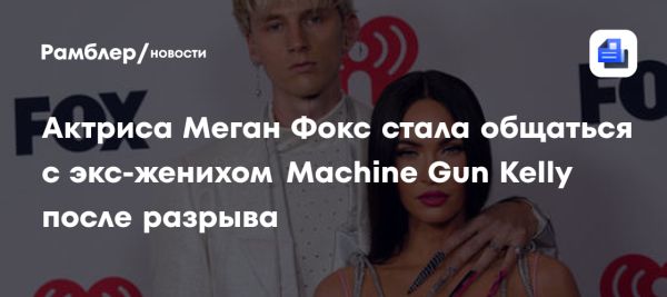 Меган Фокс возобновила отношения с Machine Gun Kelly после разрыва