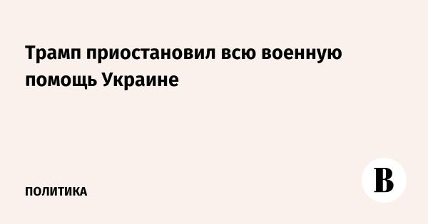 Трамп приостановил военную помощь Украине на фоне конфликта с Зеленским