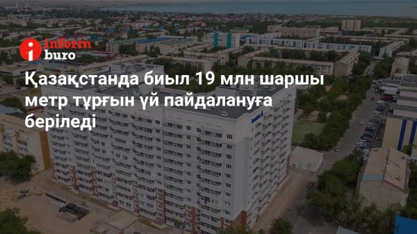 Қазақстанда 19 млн шаршы метр тұрғын үй құрылысы жоспары