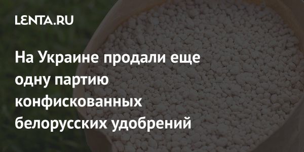 На Украине снова продали конфискованные белорусские удобрения