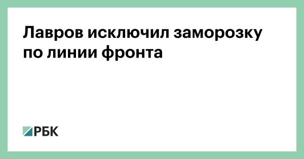 Лавров о конфликте на Украине невозможности его заморозки