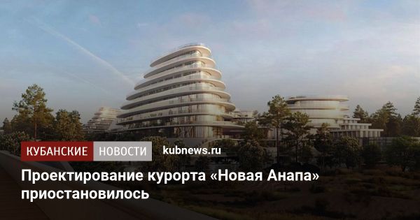 Приостановка проектирования курорта Новая Анапа не означает отказ от его создания