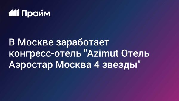 Новый конгресс-отель Azimut Аэростар Москва открывается в марте