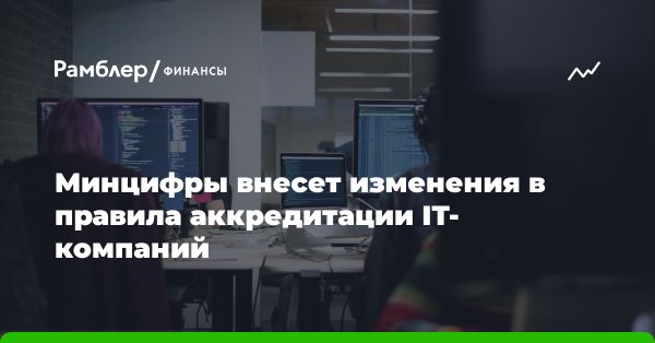 Минцифры упрощает процесс IT-аккредитации для компаний