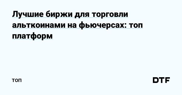 Топ 5 криптобирж для торговли фьючерсами на альткоины