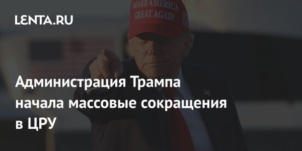 ЦРУ США начинает массовые увольнения сотрудников по указанию администрации Трампа