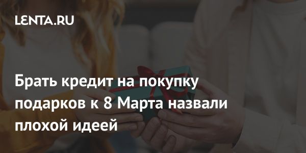 Экономист предупреждает о рисках кредитов на подарки к 8 Марта