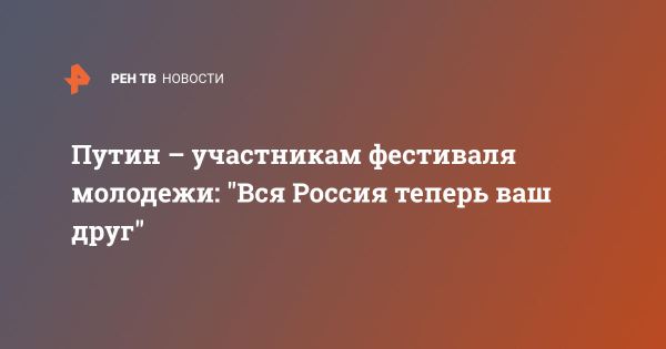 Путин поддерживает молодежь и вызывает к созданию справедливого мира