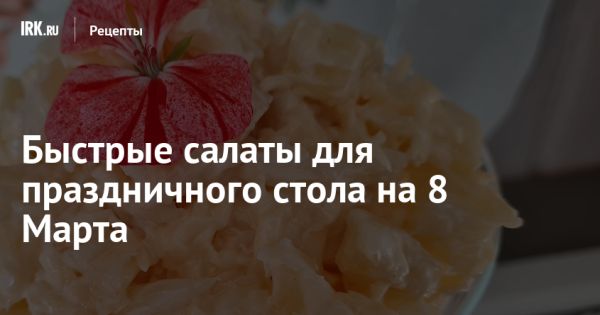 Простые рецепты салатов к 8 Марта для быстрого приготовления