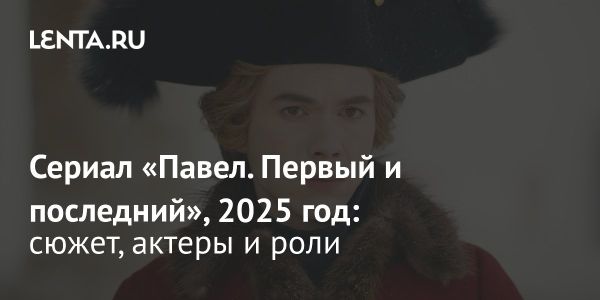 Премьера сериала о Павле I в 2025 году