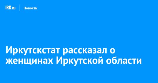 Анализ данных о женщинах Иркутской области: статистика и тенденции