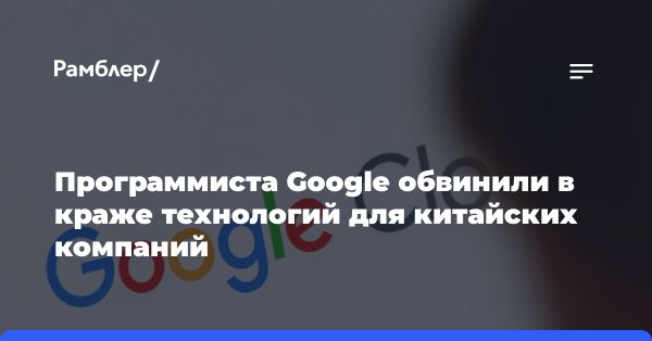 Китаец в Калифорнии арестован за кражу коммерческой тайны у Google