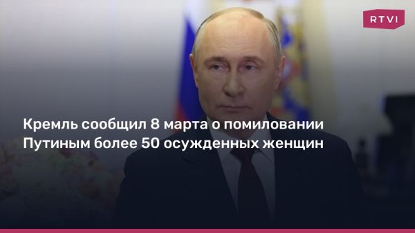 Владимир Путин помиловал 52 осужденных женщин в честь 8 марта