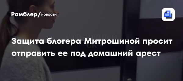 Блогер Александра Митрошина просит перевести под домашний арест