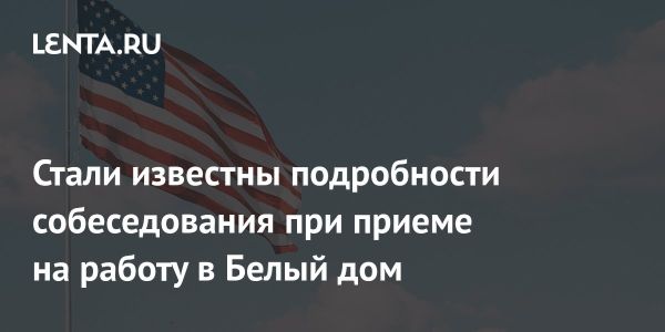 Собеседования в Белом доме и вопросы о политике Трампа