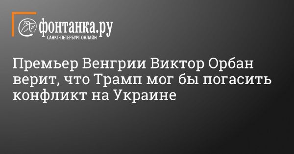 Виктор Орбан считает, что Трамп урегулирует конфликты