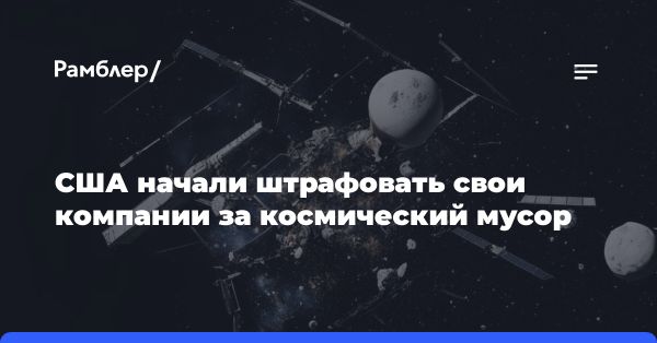 Борьба с космическим мусором: новый штраф в США