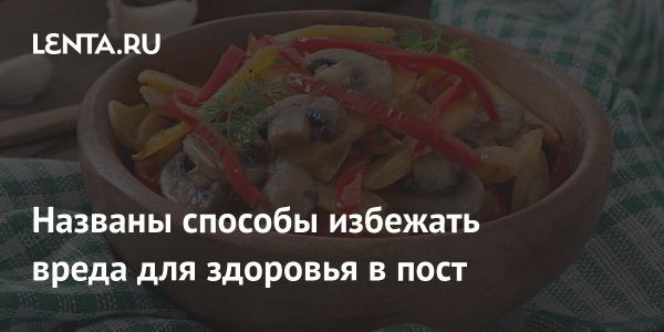 Безопасные советы по соблюдению Великого поста для здоровья