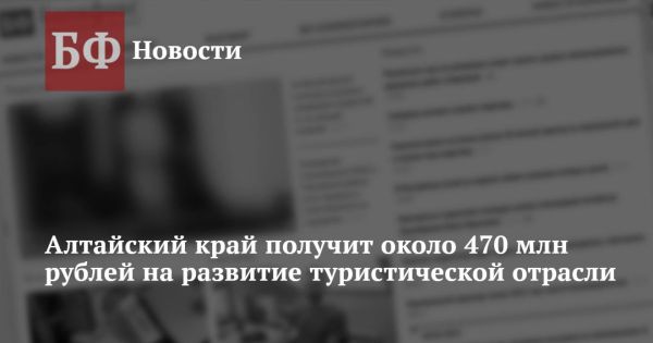 Алтайский край получит 470 млн рублей для туристических проектов