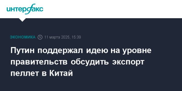 Путин поддержал экспорт пеллет в Китай для развития лесной отрасли