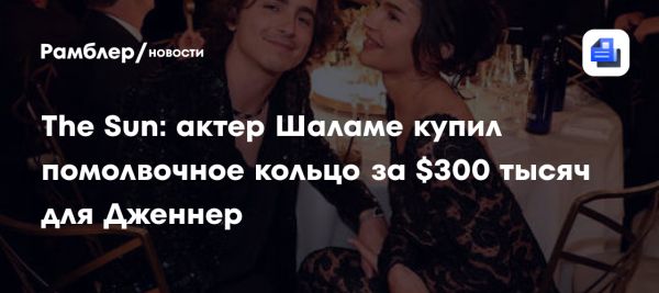 Тимоти Шаламе планирует сделать предложение Кайли Дженнер с кольцом за 300 тысяч долларов