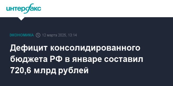 Консолидированный бюджет России в январе 2025 года с дефицитом 720,6 млрд рублей