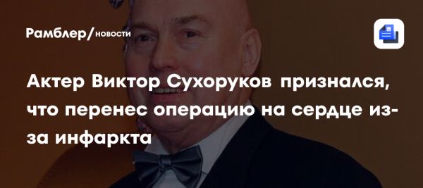 Виктор Сухоруков перенёс операцию на сердце и приостановил гастроли