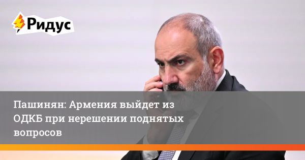 Никол Пашинян заявил об отъезде Армении из ОДКБ