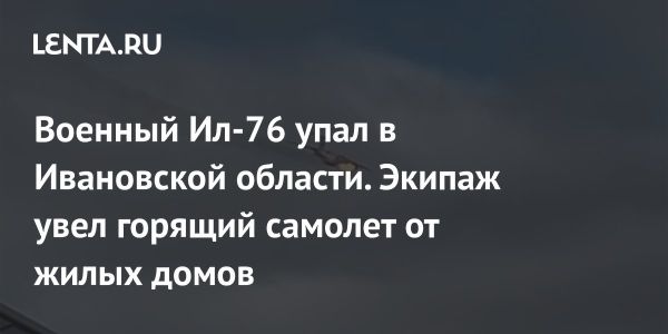 Катастрофа Ил-76 в Ивановской области: подробности и расследование