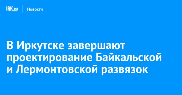 Завершение разработки развязок в Иркутске