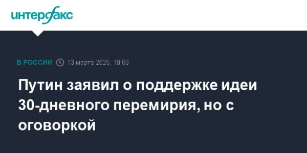 Россия поддерживает 30-дневное перемирие с Украиной с оговорками