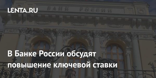 Банк России рассматривает повышение ключевой ставки на фоне высокой инфляции