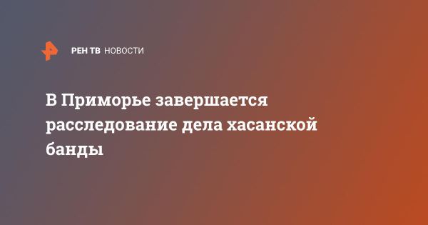 Расследование Хасанской банды в Приморском крае: последние данные