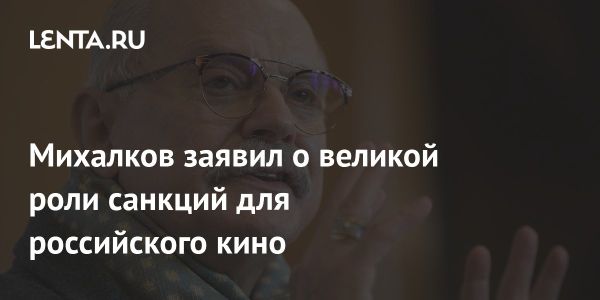 Никита Михалков о влиянии санкций на российский кинематограф