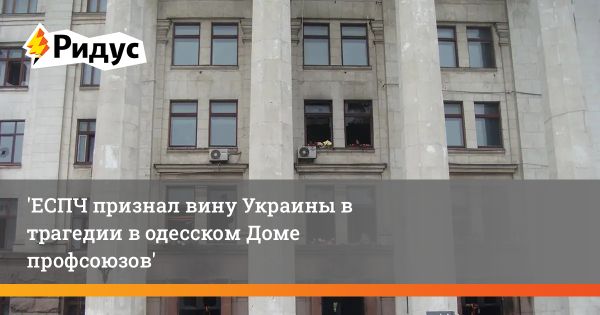 ЕСПЧ признал Украину ответственной за события в Доме профсоюзов в Одессе