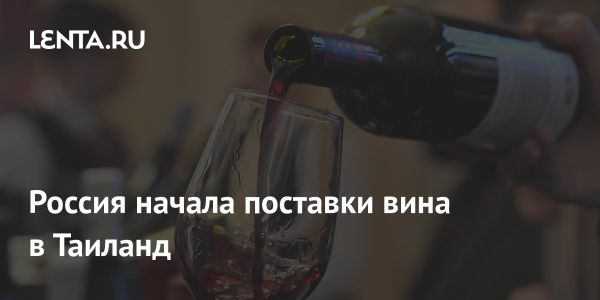 Россия начинает экспортировать вино в Таиланд и другие страны