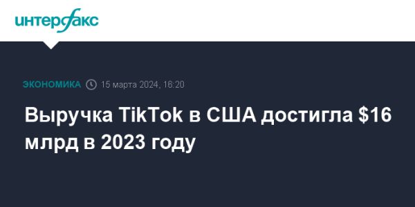 Выручка TikTok в США достигла $16 млрд в 2023 году