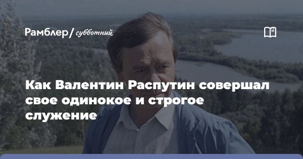 Валентин Распутин: жизнь и творчество выдающегося русского писателя